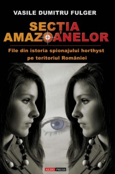 Sectia amazoanelor (file din istoria spionajului horthyst pe teritoriul Romaniei) - Vasile Dumitru Fulger